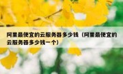 阿里最便宜的云服务器多少钱（阿里最便宜的云服务器多少钱一个）