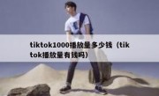 tiktok1000播放量多少钱（tiktok播放量有钱吗）