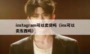 instagram可以卖货吗（ins可以卖东西吗）
