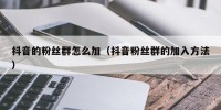 抖音的粉丝群怎么加（抖音粉丝群的加入方法）