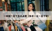一块钱一百个快手点赞（快手一元一百个赞）