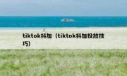 tiktok抖加（tiktok抖加投放技巧）