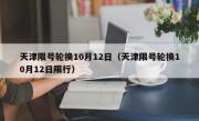 天津限号轮换10月12日（天津限号轮换10月12日限行）