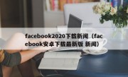 facebook2020下载新闻（facebook安卓下载最新版 新闻）