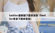 twitter最新版下载安装包（twitter安卓下载安装包）