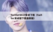 twitter2019安卓下载（twitter安卓版下载最新版）