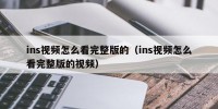 ins视频怎么看完整版的（ins视频怎么看完整版的视频）