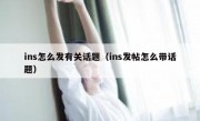 ins怎么发有关话题（ins发帖怎么带话题）