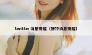 twitter消息提醒（推特消息提醒）