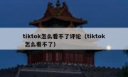 tiktok怎么看不了评论（tiktok 怎么看不了）