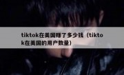 tiktok在美国赚了多少钱（tiktok在美国的用户数量）