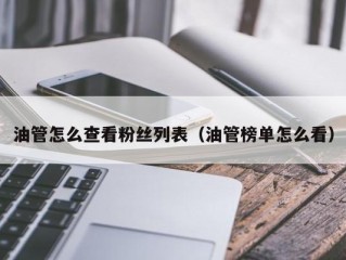 油管怎么查看粉丝列表（油管榜单怎么看）