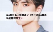 ins为什么不能翻译了（为什么ins翻译功能翻译不了）