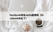 facebook改名meta值得吗（facebook改名了）