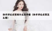 快手评论点赞用什么软件看（快手评论点赞怎么看）