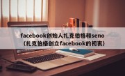 facebook创始人扎克伯格和seno（扎克伯格创立facebook的初衷）