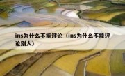 ins为什么不能评论（ins为什么不能评论别人）