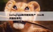 instagram如何删除账户（ins如何删除账号）