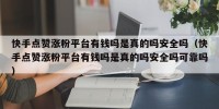 快手点赞涨粉平台有钱吗是真的吗安全吗（快手点赞涨粉平台有钱吗是真的吗安全吗可靠吗）