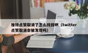 推特点赞取消了怎么找回啊（twitter点赞取消会被发现吗）