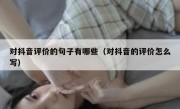 对抖音评价的句子有哪些（对抖音的评价怎么写）