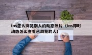 ins怎么浏览别人的动态照片（ins即时动态怎么查看已浏览的人）