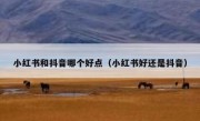 小红书和抖音哪个好点（小红书好还是抖音）