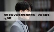 推特上有全能体育生的资源吗（全能体育生ing微博）