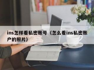 ins怎样看私密账号（怎么看ins私密账户的照片）
