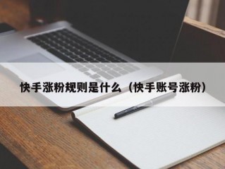 快手涨粉规则是什么（快手账号涨粉）