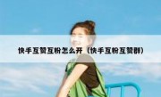 快手互赞互粉怎么开（快手互粉互赞群）