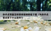 快手点赞器怎样使用视频教程下载（为快手点赞点赞下什么软件?）