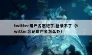 twitter用户名忘记了,登录不了（twitter忘记用户名怎么办）