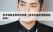 快手增加点赞软件免费（快手作品点赞量增加软件）