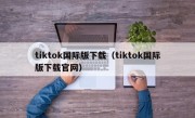 tiktok国际版下载（tiktok国际版下载官网）