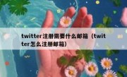 twitter注册需要什么邮箱（twitter怎么注册邮箱）