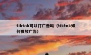tiktok可以打广告吗（tiktok如何投放广告）