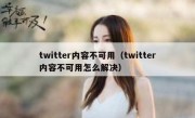 twitter内容不可用（twitter内容不可用怎么解决）
