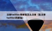 注册twitter用邮箱怎么注册（能注册twitter的邮箱）