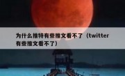 为什么推特有些推文看不了（twitter有些推文看不了）