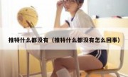 推特什么都没有（推特什么都没有怎么回事）
