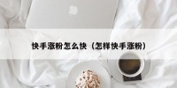 快手涨粉怎么快（怎样快手涨粉）