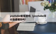youtube能倍速吗（youtube可以倍速播放吗）