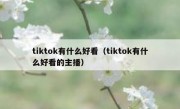 tiktok有什么好看（tiktok有什么好看的主播）