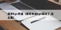 派币kyc开通（派币申请kyc成功了,怎么看）