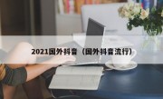 2021国外抖音（国外抖音流行）
