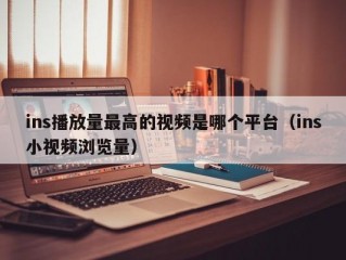 ins播放量最高的视频是哪个平台（ins小视频浏览量）