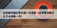 北京尾号限行多久拍一次违章（北京尾号限行几个小时拍一次）