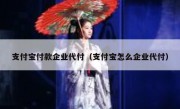 支付宝付款企业代付（支付宝怎么企业代付）