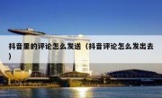 抖音里的评论怎么发送（抖音评论怎么发出去）